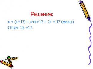 Решение: х + (х+17) = х+х+17 = 2х + 17 (микр.) Ответ: 2х +17.