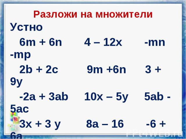 Устно Устно 6m + 6n 4 – 12x -mn -mp 2b + 2c 9m +6n 3 + 9y -2a + 3ab 10x – 5y 5ab - 5ac 3x + 3 y 8a – 16 -6 + 6a 4r – 4q 2 – 2b 5x - 15