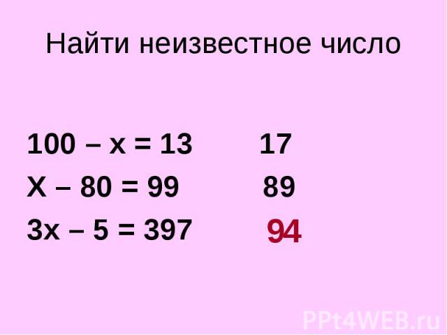 100 – х = 13 17 Х – 80 = 99 89 3х – 5 = 397 ?