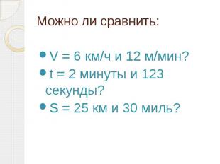Можно ли сравнить: V = 6 км/ч и 12 м/мин? t = 2 минуты и 123 секунды? S = 25 км