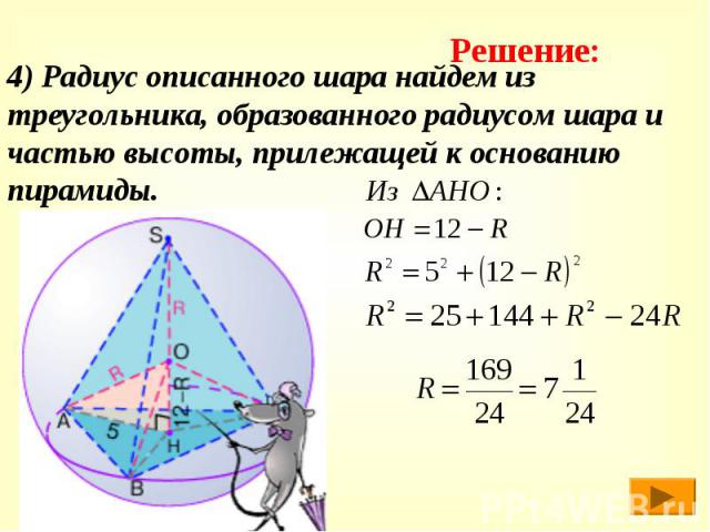 4) Радиус описанного шара найдем из треугольника, образованного радиусом шара и частью высоты, прилежащей к основанию пирамиды.
