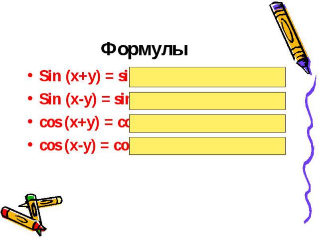 Формулы Sin (x+y) = sinxcosy + cosxsiny Sin (x-y) = sinxcosy – cosxsiny cos (x+y) = cosxcosy – sinxsiny cos (x-y) = cosxcosy + sinxsiny