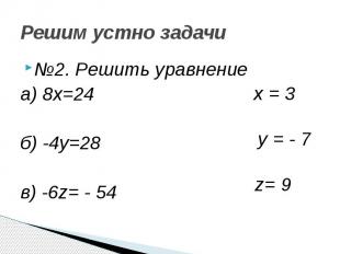 Решим устно задачи №2. Решить уравнение а) 8х=24 б) -4у=28 в) -6z= - 54