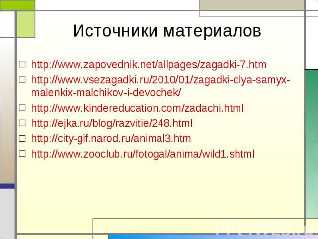 http://www.zapovednik.net/allpages/zagadki-7.htm http://www.zapovednik.net/allpages/zagadki-7.htm http://www.vsezagadki.ru/2010/01/zagadki-dlya-samyx-malenkix-malchikov-i-devochek/ http://www.kindereducation.com/zadachi.html http://ejka.ru/blog/razv…