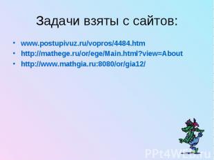 Задачи взяты с сайтов: www.postupivuz.ru/vopros/4484.htm http://mathege.ru/or/eg