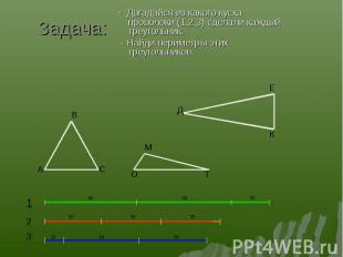 - Догадайся из какого куска проволоки (1,2,3) сделали каждый треугольник. - Дога