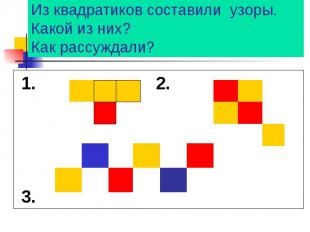 Из квадратиков составили узоры. Какой из них? Как рассуждали? 1. 2. 3.