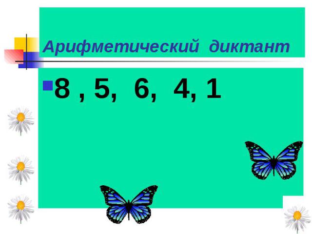 Арифметический диктант 8 , 5, 6, 4, 1