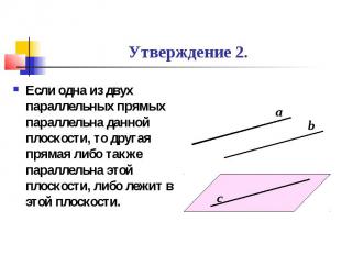 Утверждение 2. Если одна из двух параллельных прямых параллельна данной плоскост