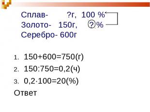 150+600=750(г) 150+600=750(г) 150:750=0,2(ч) 0,2·100=20(%) Ответ