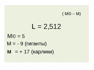( М© – М) L = 2,512 М© = 5 М = - 9 (гиганты) м = + 17 (карлики)