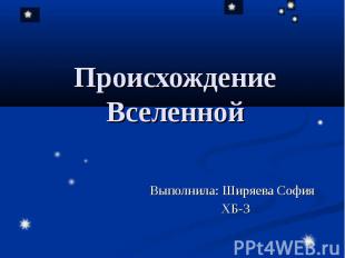 Происхождение Вселенной Выполнила: Ширяева София ХБ-3