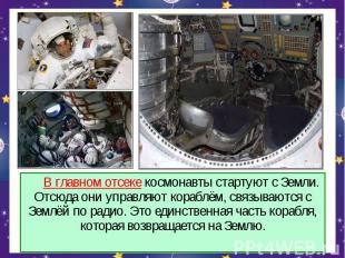 В главном отсеке космонавты стартуют с Земли. Отсюда они управляют кораблём, свя