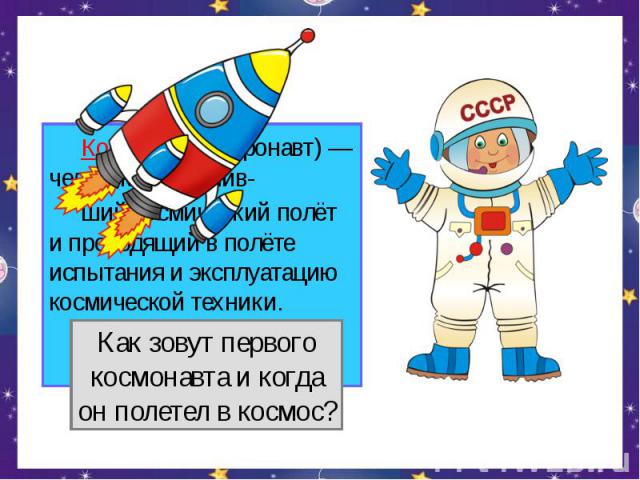 Космонавт (астронавт) — человек, совершив- ший космический полёт и проводящий в полёте испытания и эксплуатацию космической техники.