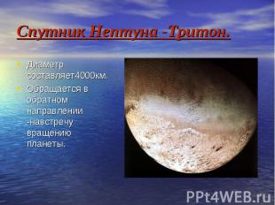 Спутник Нептуна -Тритон. Диаметр составляет4000км. Обращается в обратном направл