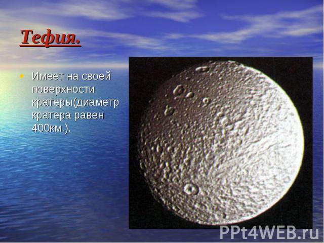 Тефия. Имеет на своей поверхности кратеры(диаметр кратера равен 400км.).