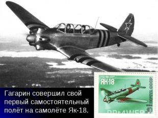 Гагарин совершил свой первый самостоятельный полёт на самолёте Як-18. Гагарин со
