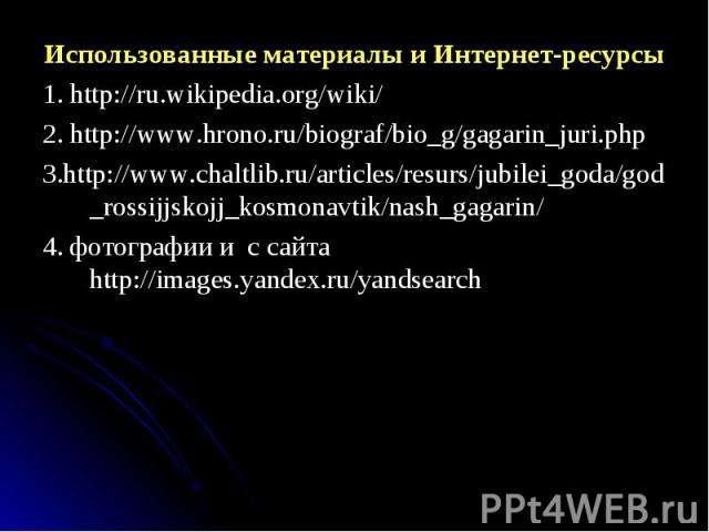 Использованные материалы и Интернет-ресурсы Использованные материалы и Интернет-ресурсы 1. http://ru.wikipedia.org/wiki/ 2. http://www.hrono.ru/biograf/bio_g/gagarin_juri.php 3.http://www.chaltlib.ru/articles/resurs/jubilei_goda/god_rossijjskojj_kos…