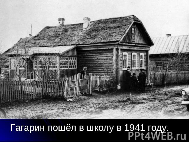 Гагарин пошёл в школу в 1941 году. Гагарин пошёл в школу в 1941 году.