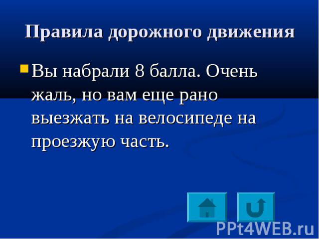 Вы набрали 8 балла. Очень жаль, но вам еще рано выезжать на велосипеде на проезжую часть. Вы набрали 8 балла. Очень жаль, но вам еще рано выезжать на велосипеде на проезжую часть.