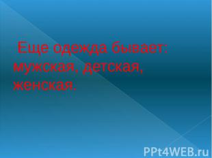 Еще одежда бывает: мужская, детская, женская.