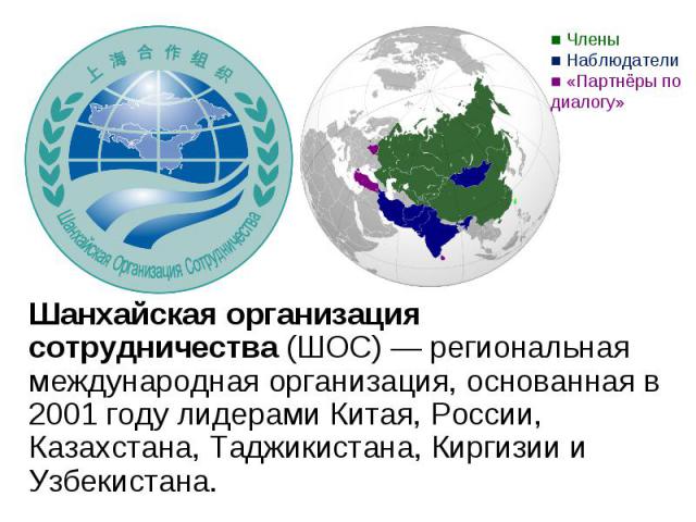 Шанхайская организация сотрудничества (ШОС) — региональная международная организация, основанная в 2001 году лидерами Китая, России, Казахстана, Таджикистана, Киргизии и Узбекистана. Шанхайская организация сотрудничества (ШОС) — региональная междуна…