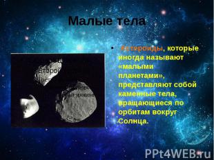 Малые тела Астероиды, которые иногда называют «малыми планетами», представляют с