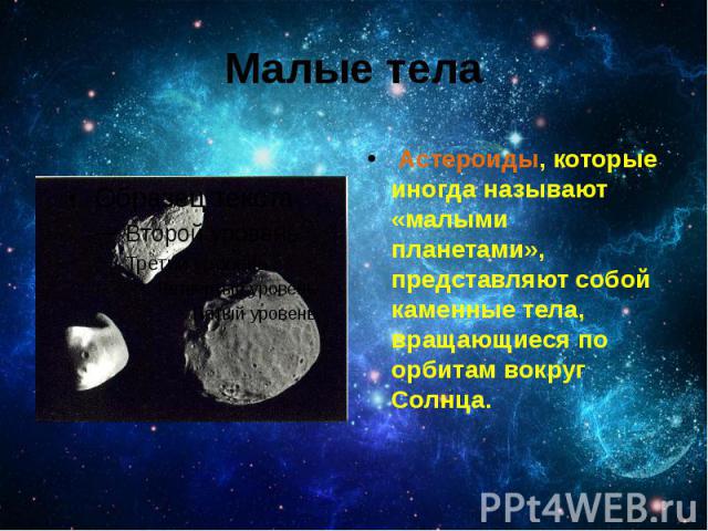 Малые тела Астероиды, которые иногда называют «малыми планетами», представляют собой каменные тела, вращающиеся по орбитам вокруг Солнца. 