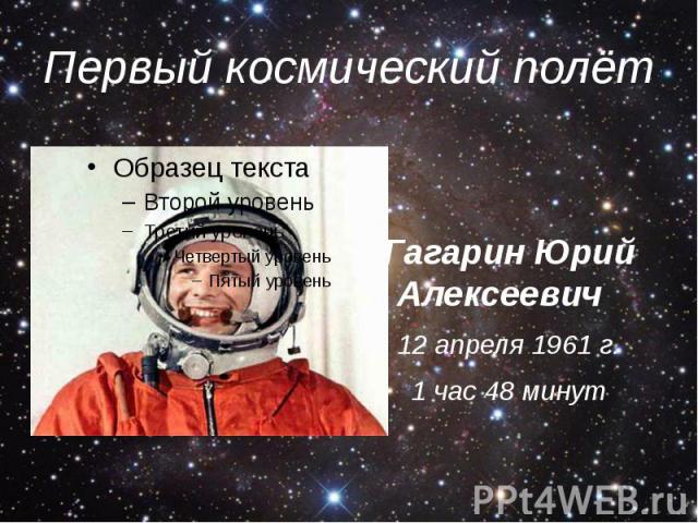 Первый космический полёт Гагарин Юрий Алексеевич 12 апреля 1961 г. 1 час 48 минут