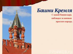 Башни Кремля С какой башни царь наблюдал за жизнью простого народа.