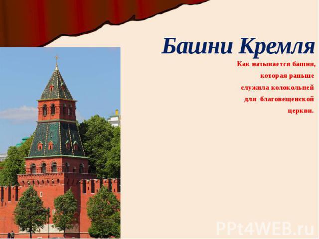 Башни Кремля Как называется башня, которая раньше служила колокольней для благовещенской церкви.