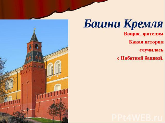 Башни Кремля Вопрос зрителям Какая история случилась с Набатной башней.