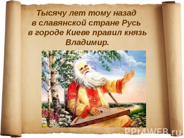 Тысячу лет тому назад в славянской стране Русь в городе Киеве правил князь Владимир.