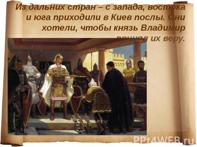 Из дальних стран – с запада, востока и юга приходили в Киев послы. Они хотели, чтобы князь Владимир принял их веру.