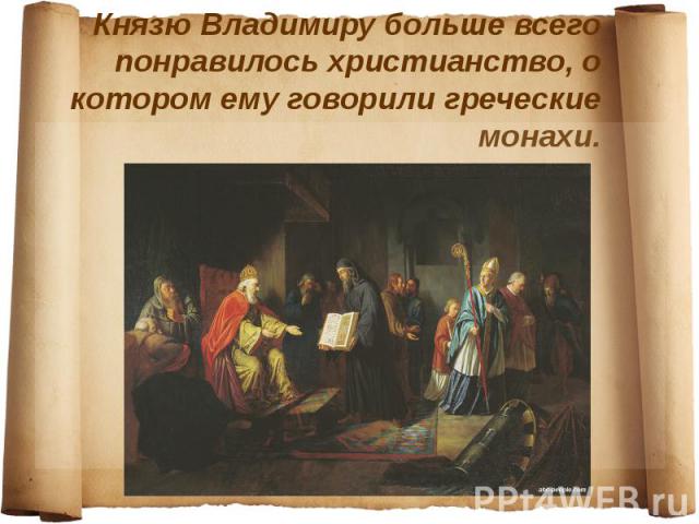 Князю Владимиру больше всего понравилось христианство, о котором ему говорили греческие монахи.