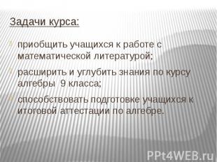 Задачи курса: приобщить учащихся к работе с математической литературой; расширит