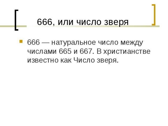 666 — натуральное число между числами 665 и 667. В христианстве известно как Число зверя. 666 — натуральное число между числами 665 и 667. В христианстве известно как Число зверя.