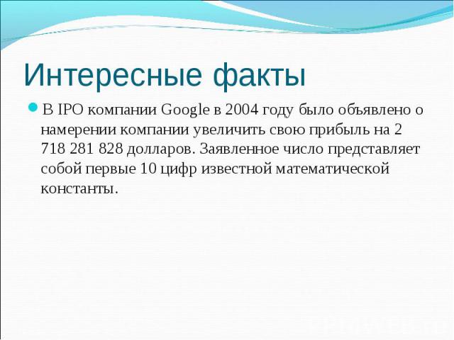 В IPO компании Google в 2004 году было объявлено о намерении компании увеличить свою прибыль на 2 718 281 828 долларов. Заявленное число представляет собой первые 10 цифр известной математической константы. В IPO компании Google в 2004 году было объ…