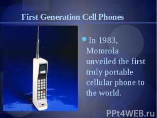 First Generation Cell Phones In 1983, Motorola unveiled the first truly portable