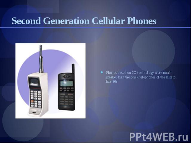 Second Generation Cellular Phones Phones based on 2G technology were much smaller than the brick telephones of the mid to late 80s