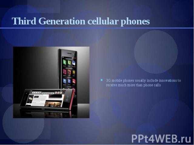 Third Generation cellular phones 3G mobile phones usually include innovations to receive much more than phone calls