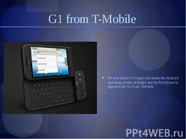 G1 from T-Mobile the new player is Google who make the Android operating system available and the first phone to appear is the G1 from T-Mobile
