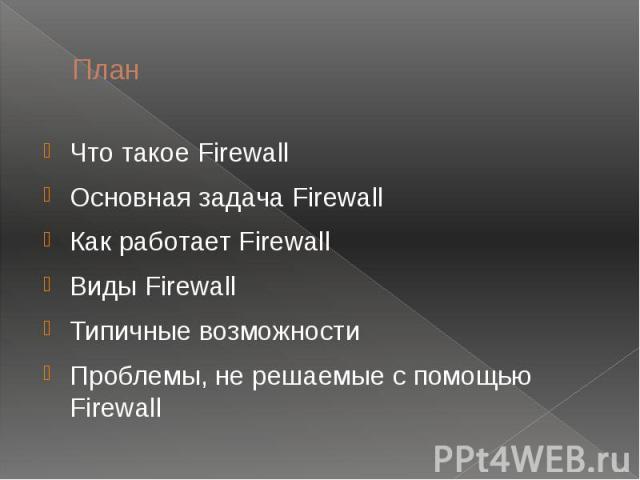План Что такое Firewall Основная задача Firewall Как работает Firewall Виды Firewall Типичные возможности Проблемы, не решаемые с помощью Firewall