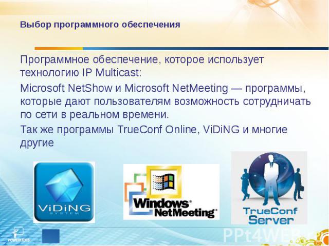 Выбор программного обеспечения Программное обеспечение, которое использует технологию IP Multicast: Microsoft NetShow и Microsoft NetMeeting — программы, которые дают пользователям возможность сотрудничать по сети в реальном времени. Так же программ…