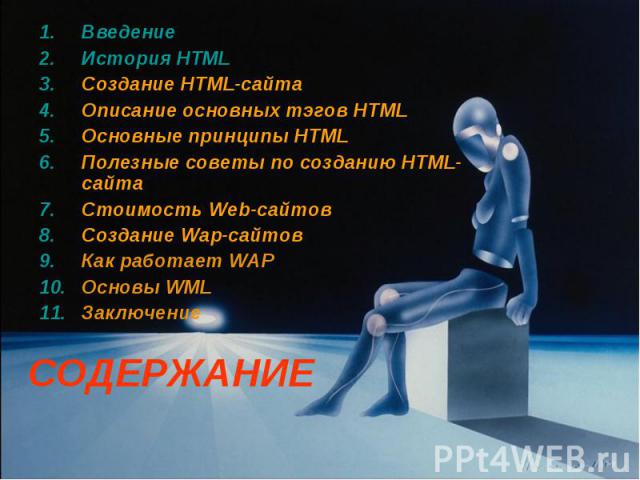 СОДЕРЖАНИЕ Введение История HTML Создание HTML-сайта Описание основных тэгов HTML Основные принципы HTML Полезные советы по созданию HTML-сайта Стоимость Web-сайтов Создание Wap-сайтов Как работает WAP Основы WML Заключение