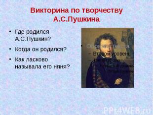 Викторина по творчеству А.С.Пушкина Где родился А.С.Пушкин? Когда он родился? Ка