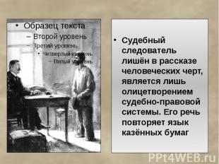 Судебный следователь лишён в рассказе человеческих черт, является лишь олицетвор