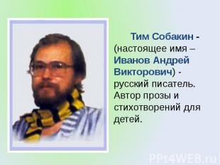 Тим Собакин&nbsp;-(настоящее имя – Иванов Андрей Викторович) - русский писатель.