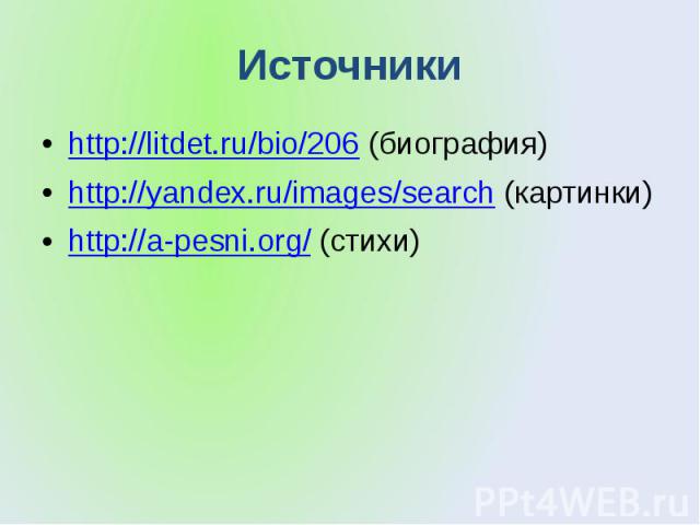 Источники http://litdet.ru/bio/206 (биография) http://yandex.ru/images/search (картинки) http://a-pesni.org/ (стихи)