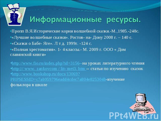 Пропп В.Я.Исторические корни волшебной сказки.-М.,1985.-248с. Пропп В.Я.Исторические корни волшебной сказки.-М.,1985.-248с. «Лучшие волшебные сказки». Ростов- на- Дону 2008 г. – 140 с. «Сказки о Бабе- Яге». Л т д. 1999г. -124 с. «Полная хрестоматия»…